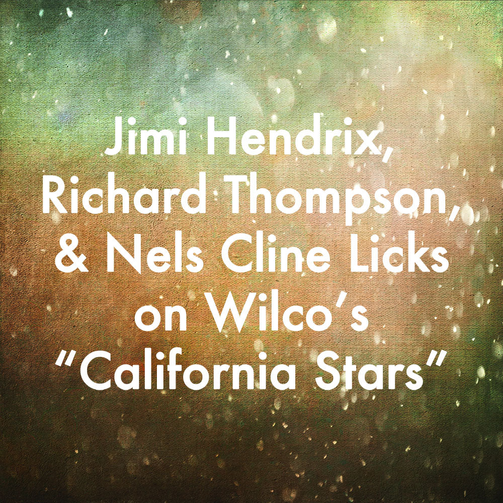 Jimi Hendrix, Richard Thompson, and Nels Cline Licks on Wilco's "California Stars"