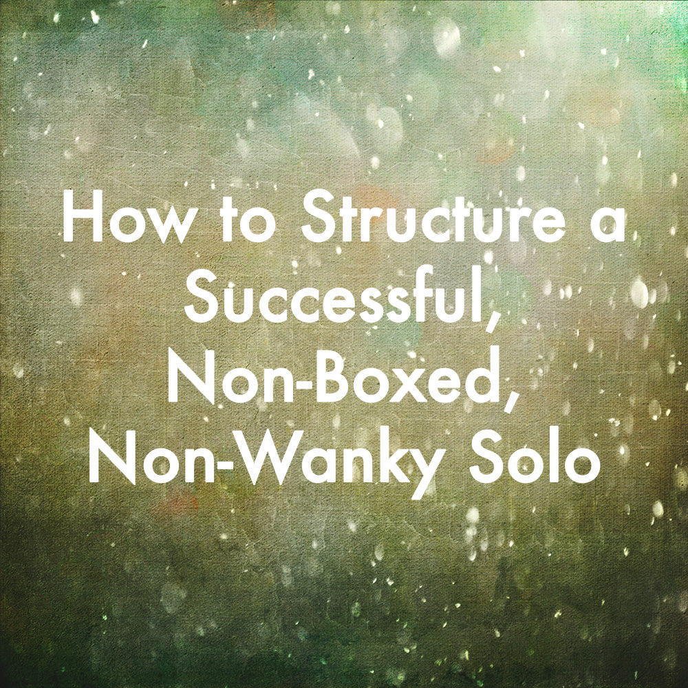 How to Structure a Successful, Non-Boxed, Non-Wanky Solo