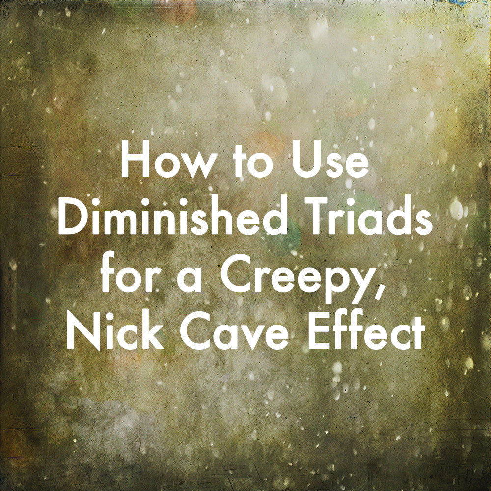 How to Use Diminished Triads for a Creepy, Nick Cave Effect