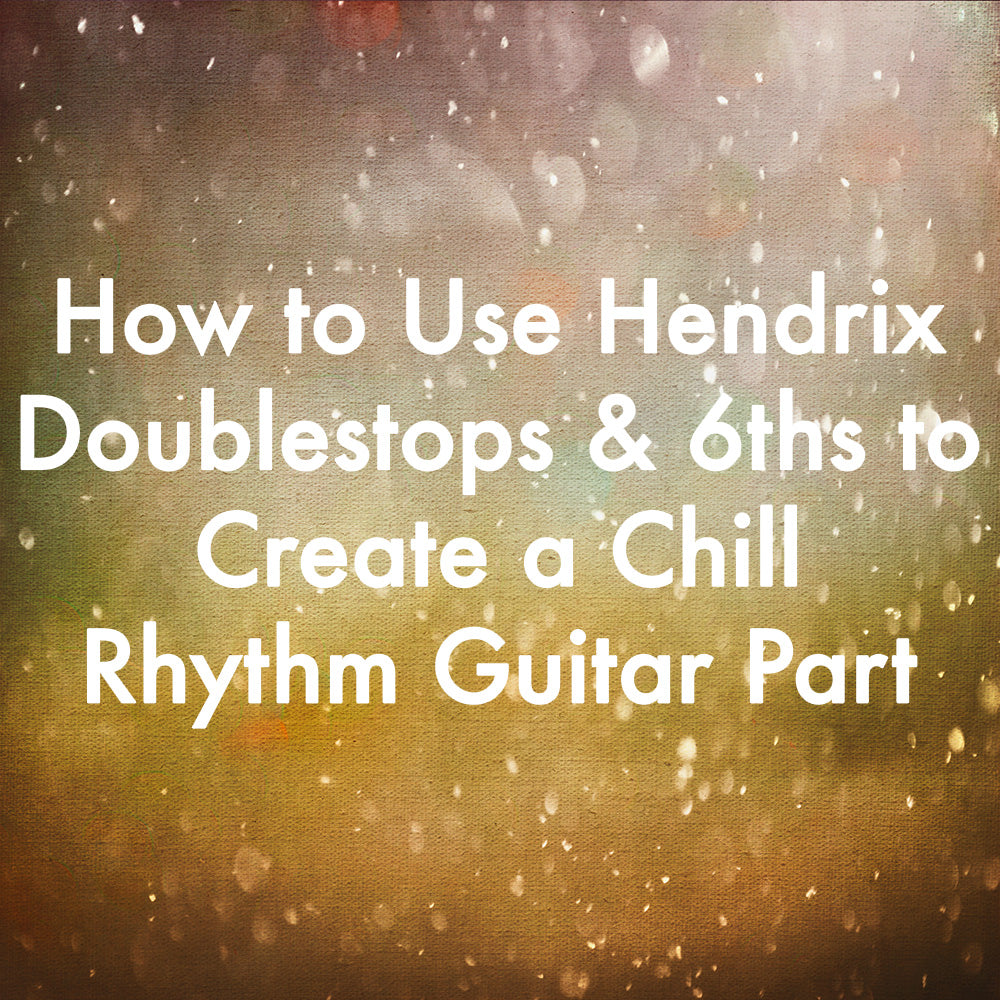 How to Use Hendrix Doublestops & 6ths to Create a Chill Rhythm Guitar Part