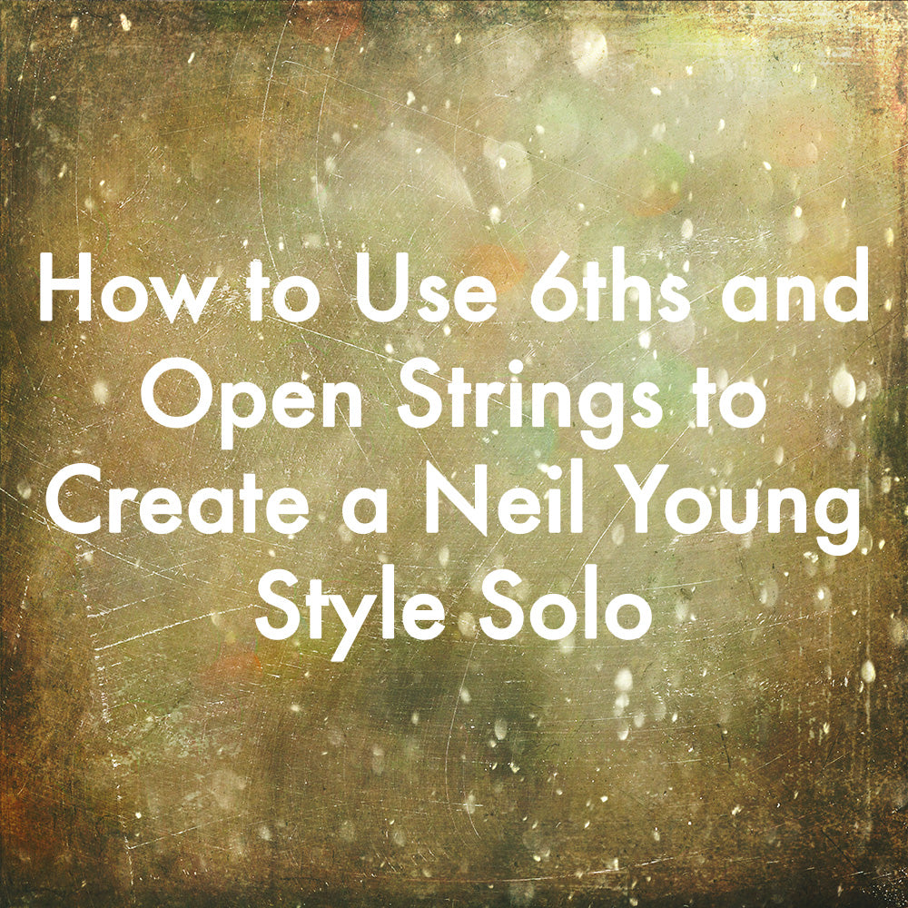 How to Use 6ths and Open Strings to Create a Neil Young Style Solo