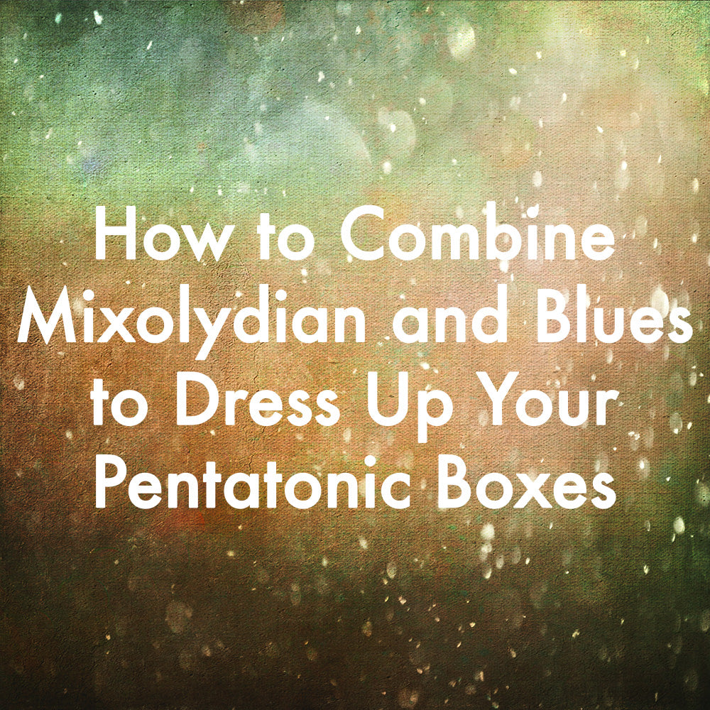 How to Combine Mixolydian and Blues to Dress Up Your Pentatonic Boxes