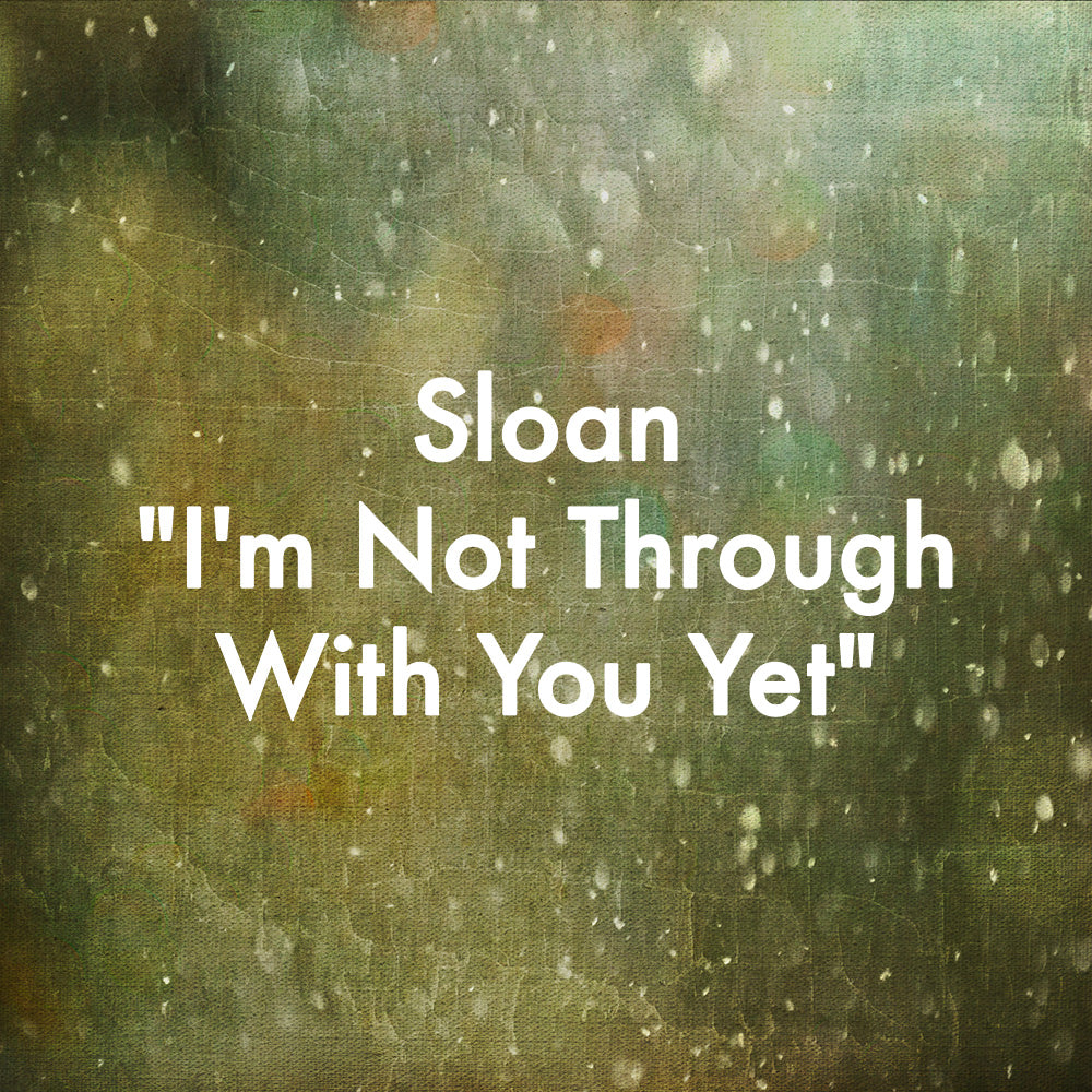 Sloan &quot;I&#39;m Not Through With You Yet&quot;