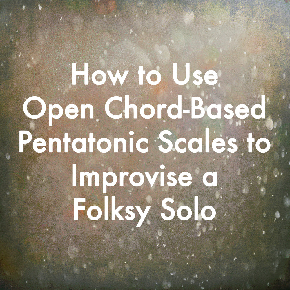How to Use Open Chord-Based Pentatonic Scales to Improvise a Folksy Solo