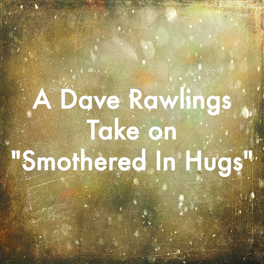 A Dave Rawlings Take on "Smothered In Hugs"