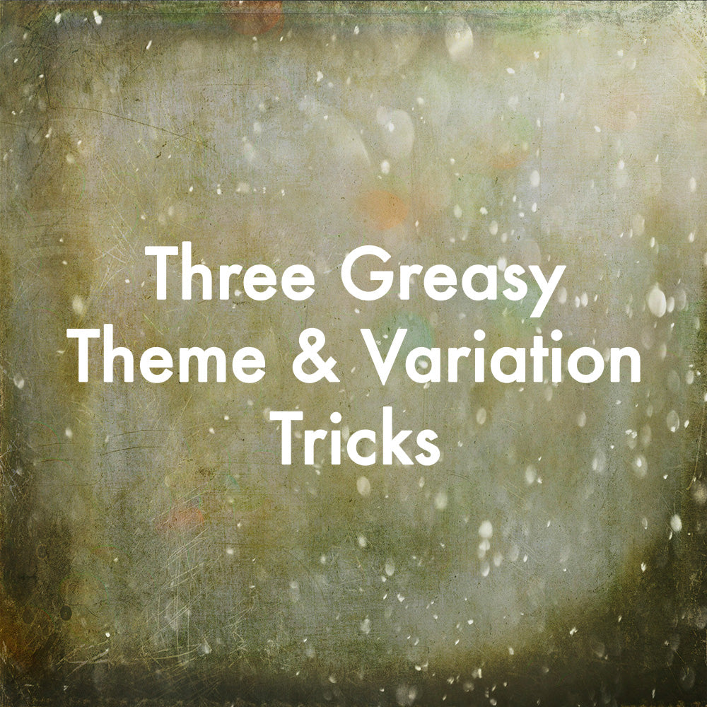 Three Greasy Theme & Variation Tricks